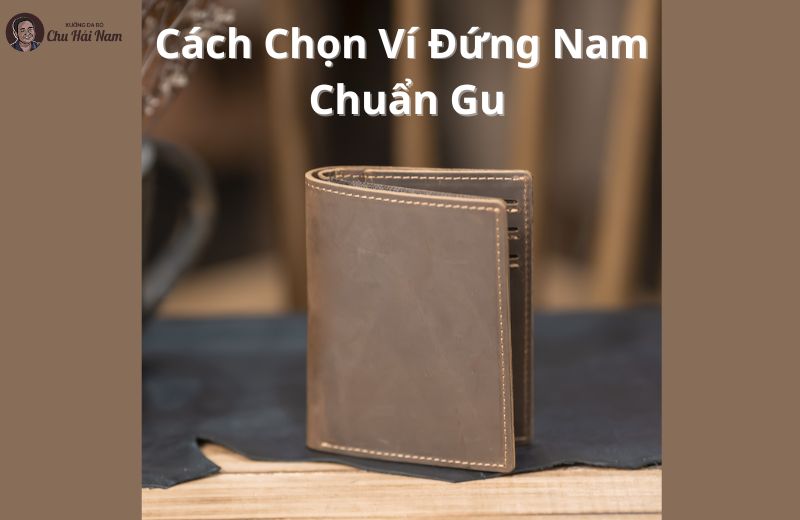 Hướng dẫn chọn ví đứng nam phù hợp, chuẩn gu